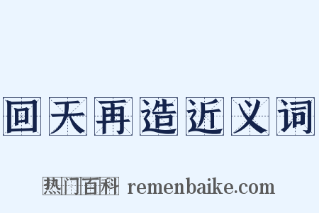 回天再造近义词是什么意思的图片